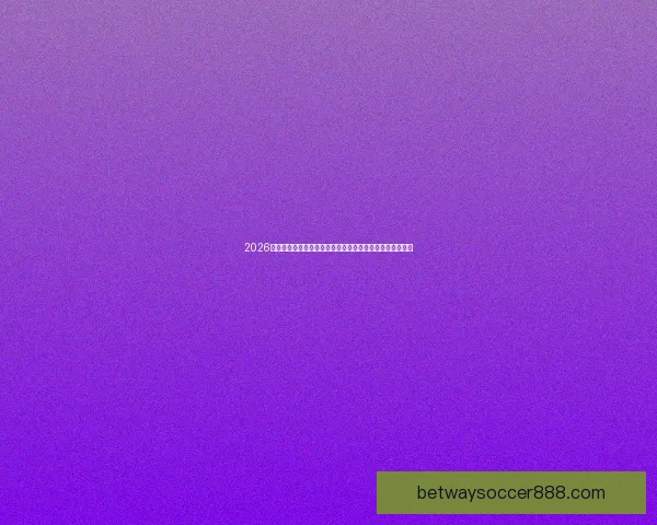 2026年世界杯赛事预测：各大强队表现分析与冠军争夺前景展望