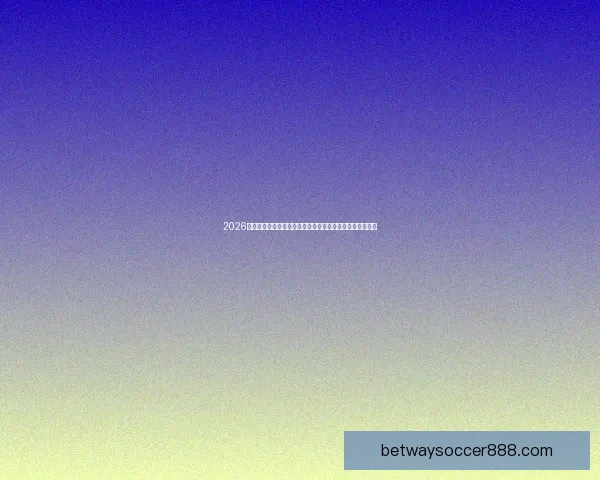 2026年世界杯赛事预测：各大强队表现分析与冠军争夺前景展望