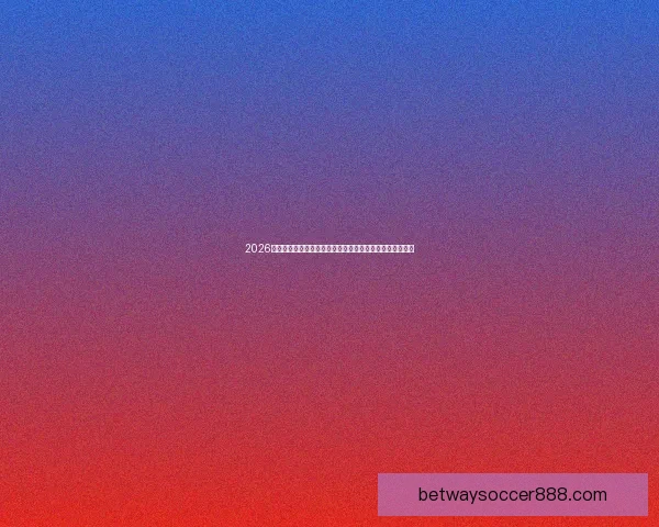 2026年世界杯赛事预测：各大强队表现分析与冠军争夺前景展望